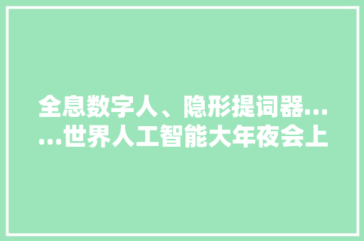 全息数字人、隐形提词器……世界人工智能大年夜会上静安这家企业的立异产品亮了！ 全息数字人、隐形提词器……世界人工智能大年夜会上静安这家企业的立异产品亮了！ 互联通信