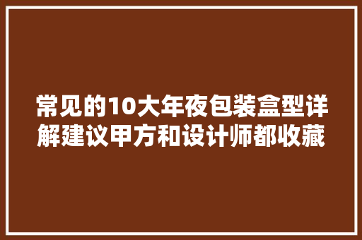 常见的10大年夜包装盒型详解建议甲方和设计师都收藏 常见的10大年夜包装盒型详解建议甲方和设计师都收藏 互联通信