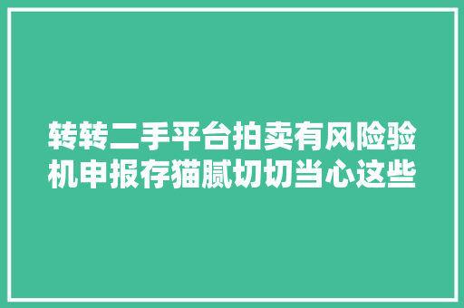 转转二手平台拍卖有风险验机申报存猫腻切切当心这些“陷阱” 转转二手平台拍卖有风险验机申报存猫腻切切当心这些“陷阱” 互联通信