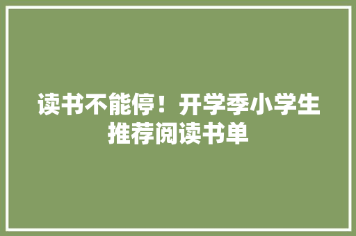读书不能停！开学季小学生推荐阅读书单