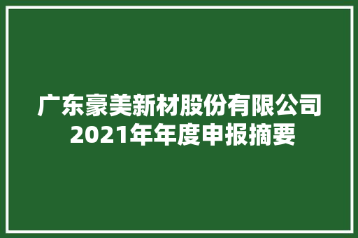 广东豪美新材股份有限公司 2021年年度申报摘要
