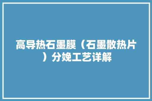 高导热石墨膜（石墨散热片）分娩工艺详解