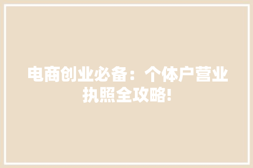 电商创业必备：个体户营业执照全攻略! 电商创业必备：个体户营业执照全攻略! 人工智能