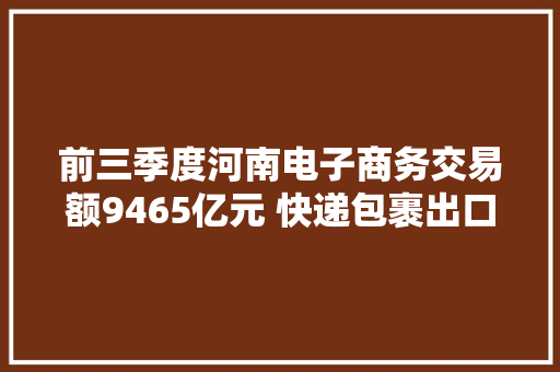 前三季度河南电子商务交易额9465亿元 快递包裹出口达4624.4万件 前三季度河南电子商务交易额9465亿元 快递包裹出口达4624.4万件 智能家居