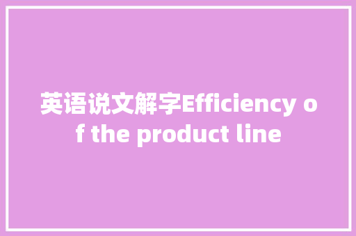英语说文解字Efficiency of the product line