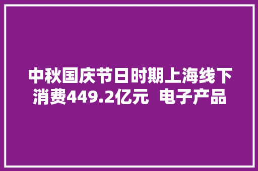 中秋国庆节日时期上海线下消费449.2亿元  电子产品发卖火爆