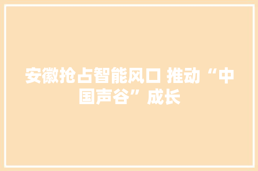 安徽抢占智能风口 推动“中国声谷”成长