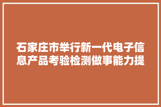 石家庄市举行新一代电子信息产品考验检测做事能力提升项目开工典礼