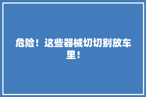 危险！这些器械切切别放车里！