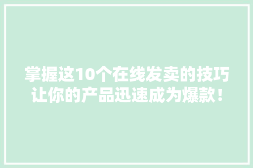 掌握这10个在线发卖的技巧让你的产品迅速成为爆款！