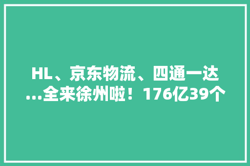 HL、京东物流、四通一达…全来徐州啦！176亿39个项目现场签约 HL、京东物流、四通一达…全来徐州啦！176亿39个项目现场签约 互联通信