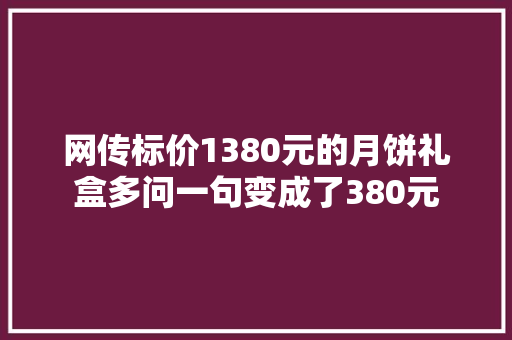 网传标价1380元的月饼礼盒多问一句变成了380元