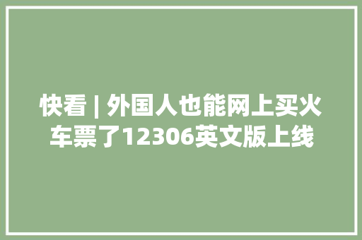 快看 | 外国人也能网上买火车票了12306英文版上线