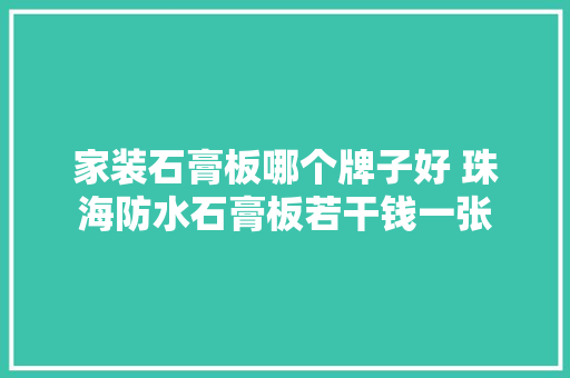 家装石膏板哪个牌子好 珠海防水石膏板若干钱一张