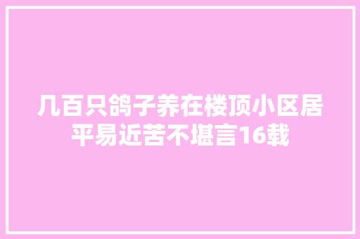 几百只鸽子养在楼顶小区居平易近苦不堪言16载