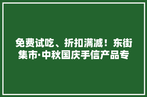 免费试吃、折扣满减！东街集市·中秋国庆手信产品专场促销开市啦 免费试吃、折扣满减！东街集市·中秋国庆手信产品专场促销开市啦 智能家居