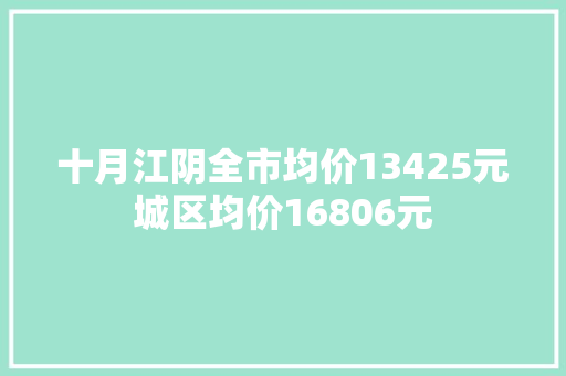 十月江阴全市均价13425元城区均价16806元 十月江阴全市均价13425元城区均价16806元 人工智能