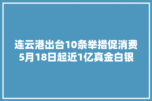 连云港出台10条举措促消费5月18日起近1亿真金白银助力市平易近“买买买” 连云港出台10条举措促消费5月18日起近1亿真金白银助力市平易近“买买买” 智能科技