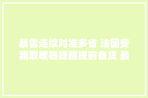暴雪连续对准多省 法国安澜取暖器提醒提前备货 最低七折开启双12 暴雪连续对准多省 法国安澜取暖器提醒提前备货 最低七折开启双12 智能家居