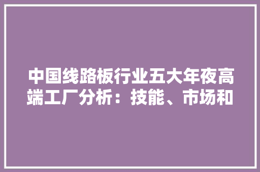 中国线路板行业五大年夜高端工厂分析：技能、市场和前辈制造设备综述