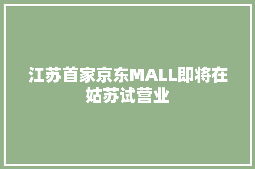 江苏首家京东MALL即将在姑苏试营业 江苏首家京东MALL即将在姑苏试营业 智能科技