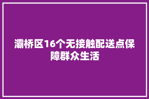 灞桥区16个无接触配送点保障群众生活