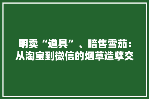 明卖“道具”、暗售雪茄：从淘宝到微信的烟草造孽交易