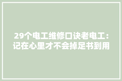 29个电工维修口诀老电工：记在心里才不会掉足书到用时方恨少 29个电工维修口诀老电工：记在心里才不会掉足书到用时方恨少 互联通信