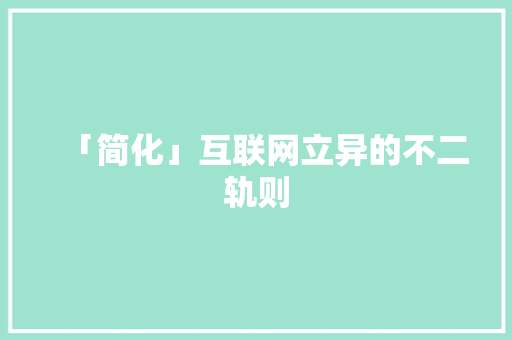 「简化」互联网立异的不二轨则 「简化」互联网立异的不二轨则 智能科技