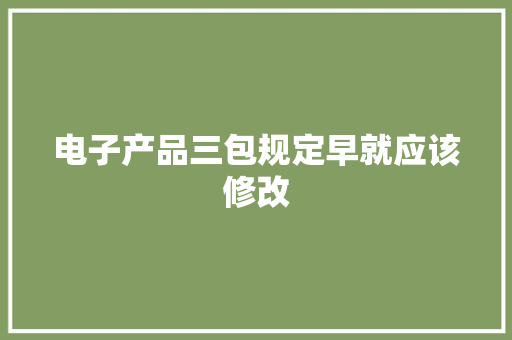 电子产品三包规定早就应该修改 电子产品三包规定早就应该修改 智能科技