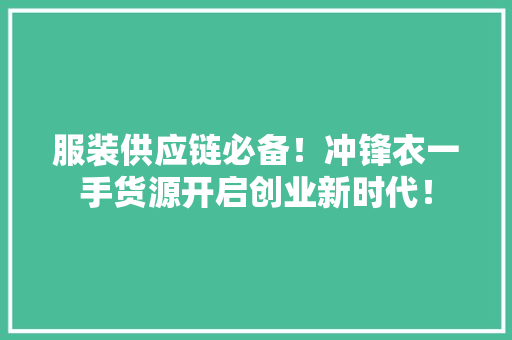 服装供应链必备！冲锋衣一手货源开启创业新时代！