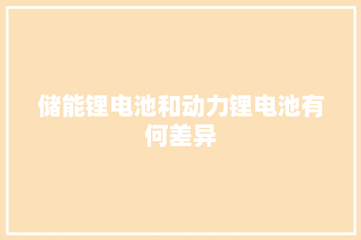 储能锂电池和动力锂电池有何差异