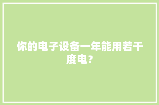 你的电子设备一年能用若干度电？ 你的电子设备一年能用若干度电？ 互联通信