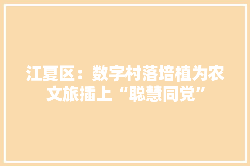 江夏区：数字村落培植为农文旅插上“聪慧同党” 江夏区：数字村落培植为农文旅插上“聪慧同党” 人工智能