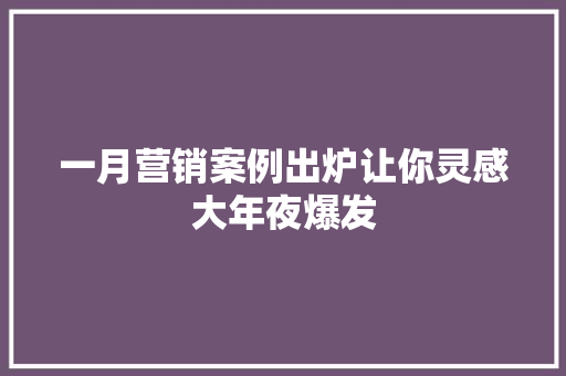 一月营销案例出炉让你灵感大年夜爆发