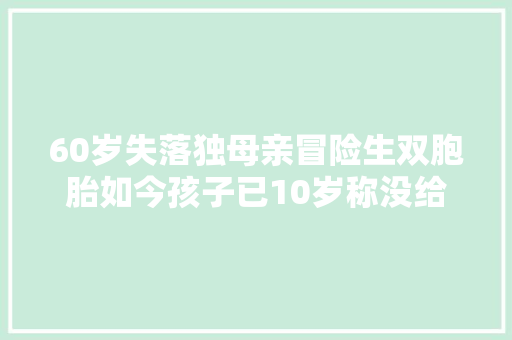 60岁失落独母亲冒险生双胞胎如今孩子已10岁称没给国家添包袱