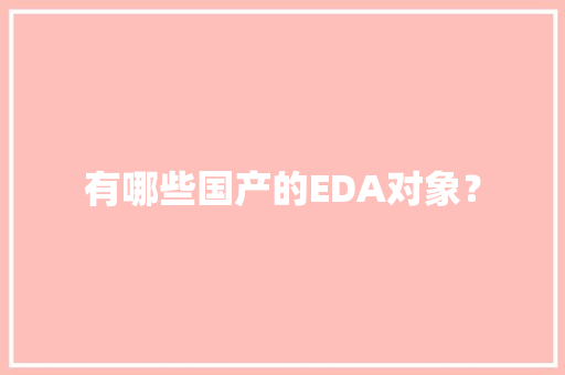 有哪些国产的EDA对象？ 有哪些国产的EDA对象？ 智能家居