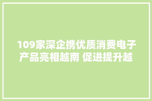109家深企携优质消费电子产品亮相越南 促进提升越南市场“含深度” 互联通信