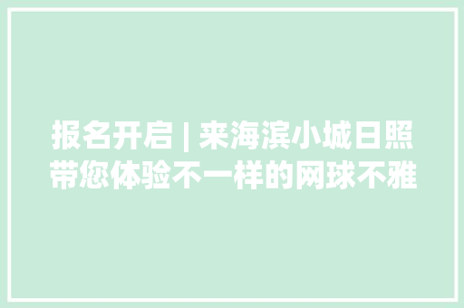 报名开启 | 来海滨小城日照带您体验不一样的网球不雅光