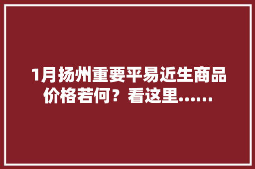 1月扬州重要平易近生商品价格若何？看这里…… 1月扬州重要平易近生商品价格若何？看这里…… 智能家居