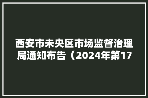 西安市未央区市场监督治理局通知布告（2024年第17号） 西安市未央区市场监督治理局通知布告（2024年第17号） 人工智能