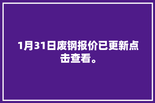 1月31日废钢报价已更新点击查看。