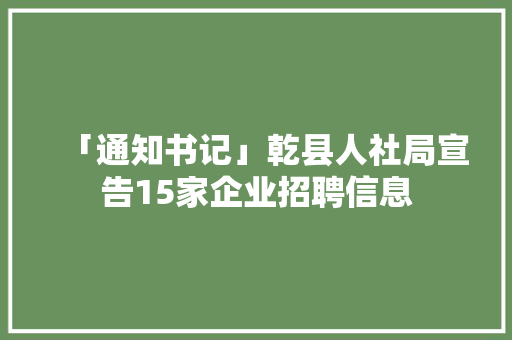 「通知书记」乾县人社局宣告15家企业招聘信息