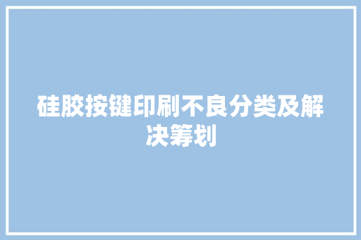 硅胶按键印刷不良分类及解决筹划