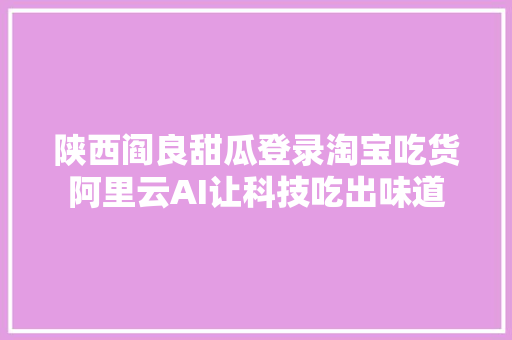 陕西阎良甜瓜登录淘宝吃货阿里云AI让科技吃出味道