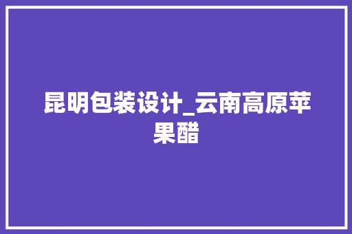 昆明包装设计_云南高原苹果醋