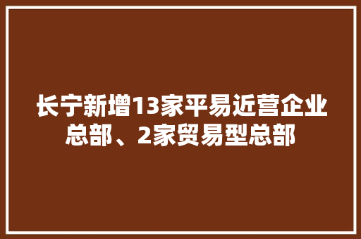 长宁新增13家平易近营企业总部、2家贸易型总部