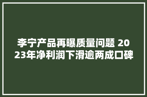 李宁产品再曝质量问题 2023年净利润下滑逾两成口碑有待提升