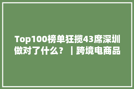 Top100榜单狂揽43席深圳做对了什么？｜跨境电商品牌影响力榜单（2024.012024.02）