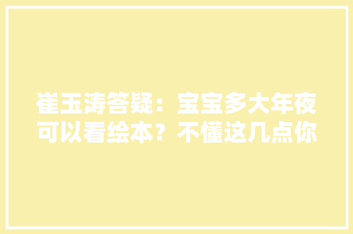 崔玉涛答疑：宝宝多大年夜可以看绘本？不懂这几点你的绘本就白买了 崔玉涛答疑：宝宝多大年夜可以看绘本？不懂这几点你的绘本就白买了 互联通信